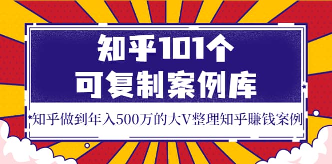 知乎101个可复制案例库，知乎做到年入500万的大V整理知乎賺钱案例-南风轻创