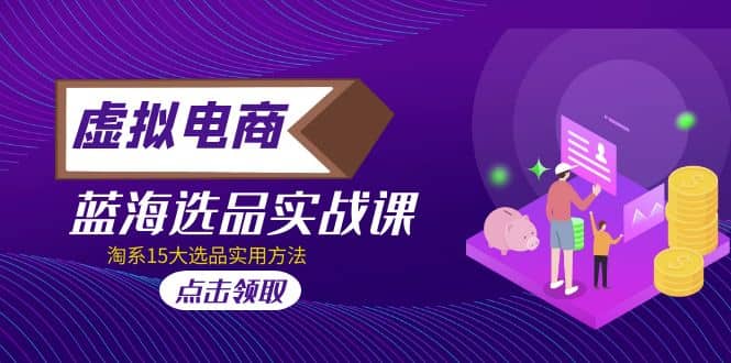 虚拟电商 · 蓝海选品实战课，淘系15大选品实用方法-南风轻创