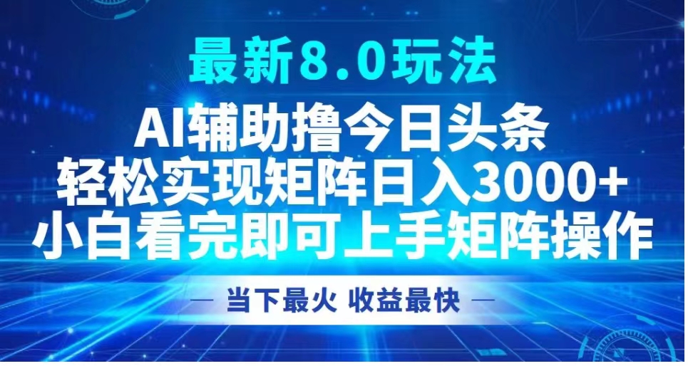 最新8.0玩法 AI辅助撸今日头条轻松实现矩阵日入3000+小白看完即可上手矩阵操作当下最火 收益最快-南风轻创