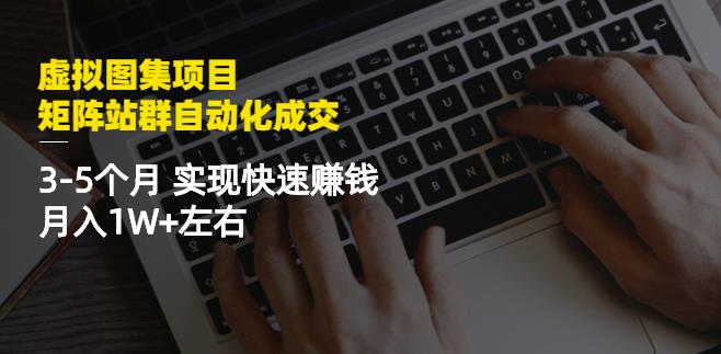 虚拟图集项目：矩阵站群自动化成交，3-5个月实现快速赚钱月入1W+左右-南风轻创
