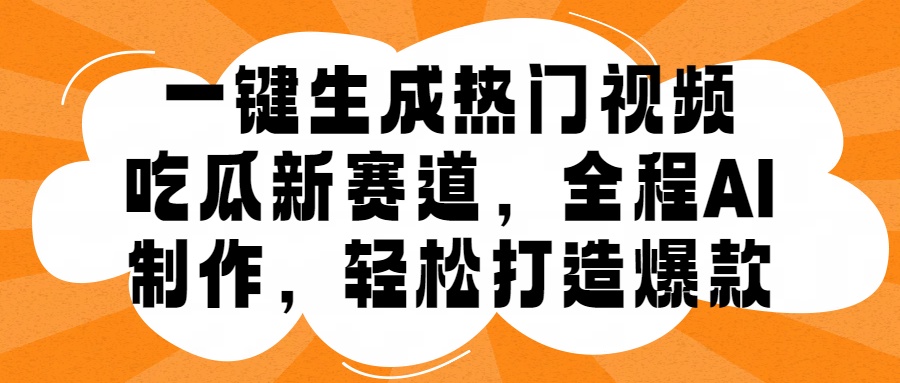 一键生成热门视频，新出的吃瓜赛道，小白上手无压力，AI制作很省心，轻轻松松打造爆款-南风轻创