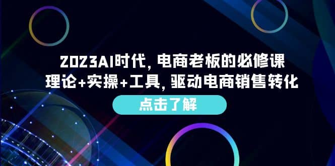 2023AI·时代，电商老板的必修课，理论+实操+工具，驱动电商销售转化-南风轻创