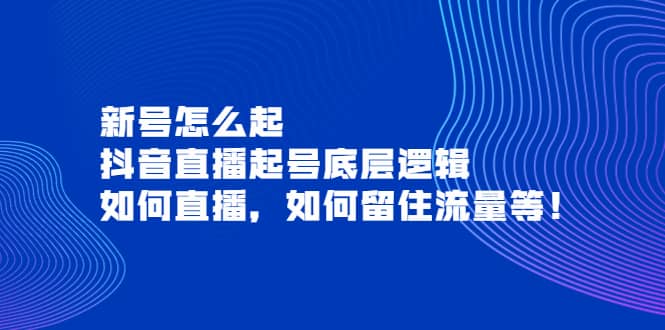 新号怎么起，抖音直播起号底层逻辑，如何直播，如何留住流量等-南风轻创