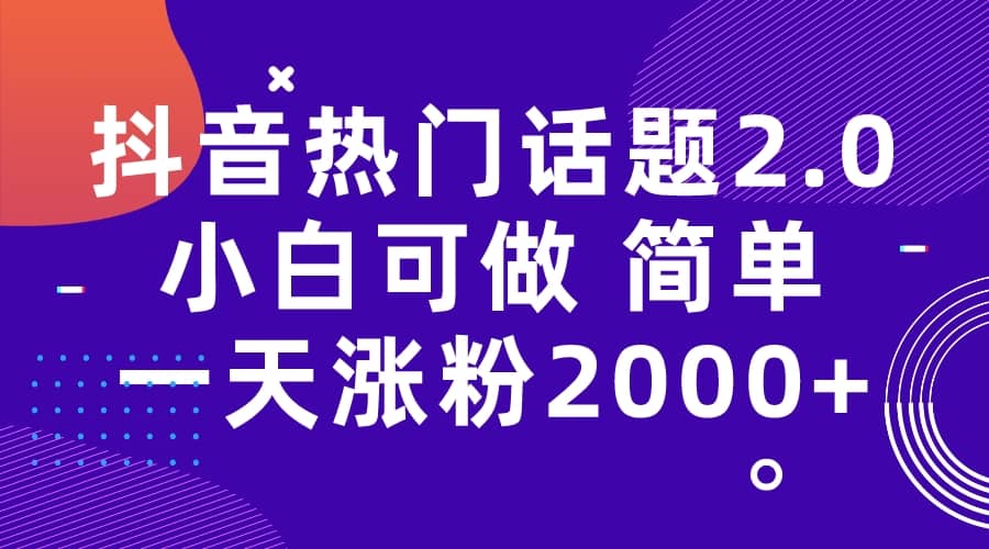 抖音热门话题玩法2.0，一天涨粉2000+（附软件+素材）-南风轻创