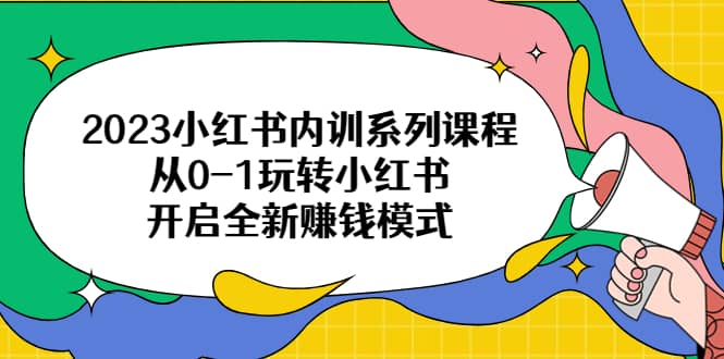 2023小红书内训系列课程，从0-1玩转小红书，开启全新赚钱模式-南风轻创