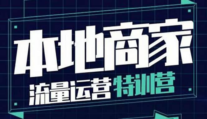 本地商家流量运营特训营，四大板块30节，本地实体商家必看课程-南风轻创