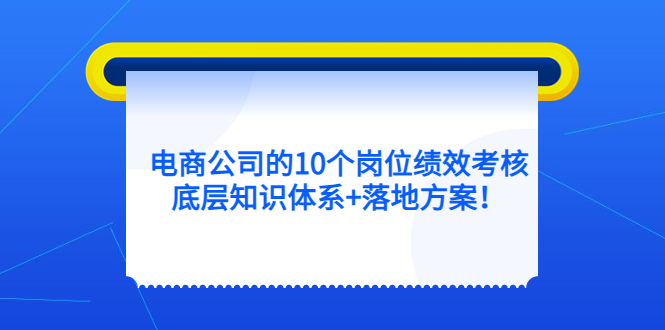 电商公司的10个岗位绩效考核的底层知识体系+落地方案-南风轻创