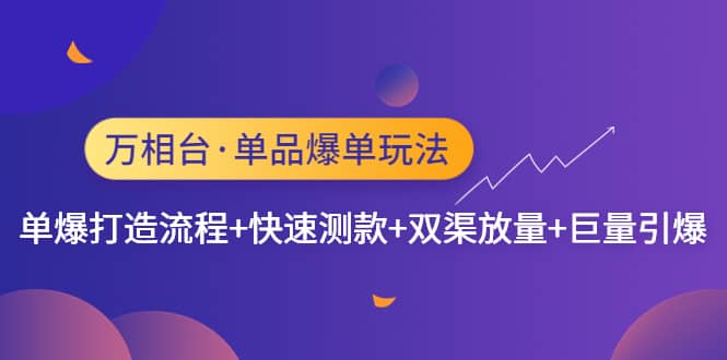 万相台·单品爆单玩法，单爆打造流程+快速测款+双渠放量+巨量引爆-南风轻创