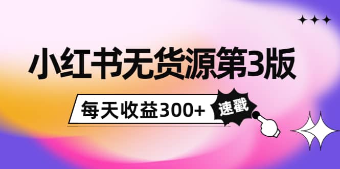 小红书无货源第3版，0投入起店，无脑图文精细化玩法-南风轻创