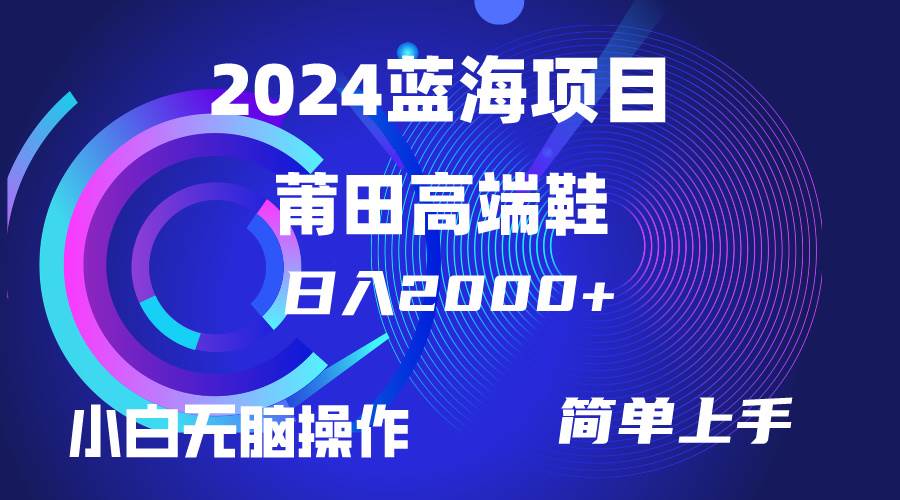 每天两小时日入2000+，卖莆田高端鞋，小白也能轻松掌握，简单无脑操作…-南风轻创