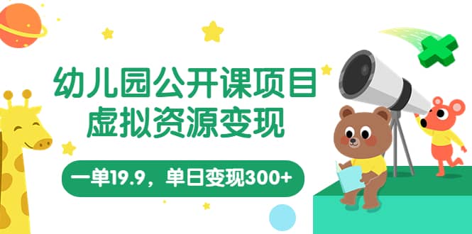 幼儿园公开课项目，虚拟资源变现，一单19.9，单日变现300+（教程+资料）-南风轻创