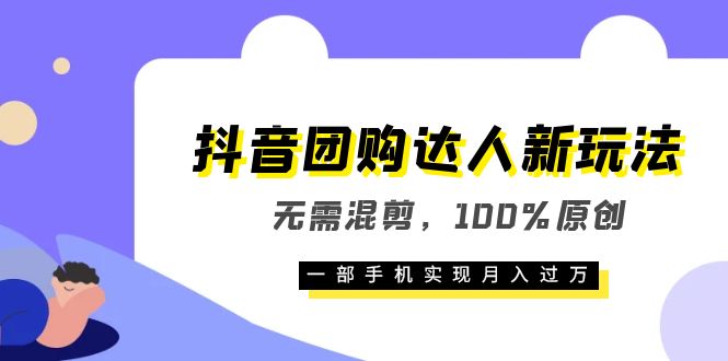 抖音团购达人新玩法，无需混剪，100%原创，一部手机实现月入过万-南风轻创