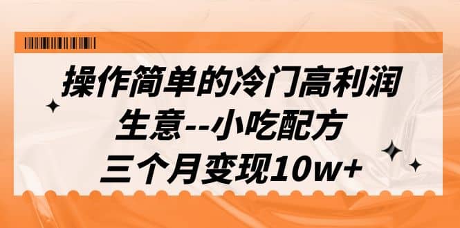操作简单的冷门高利润生意–小吃配方，三个月变现10w+（教程+配方资料）-南风轻创