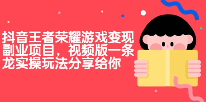 抖音王者荣耀游戏变现副业项目，视频版一条龙实操玩法分享给你-南风轻创