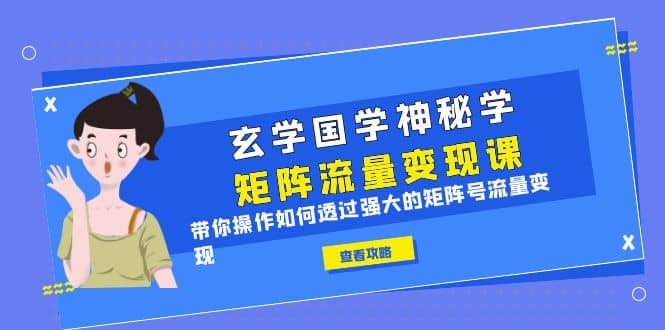 玄学国学神秘学矩阵·流量变现课，带你操作如何透过强大的矩阵号流量变现-南风轻创