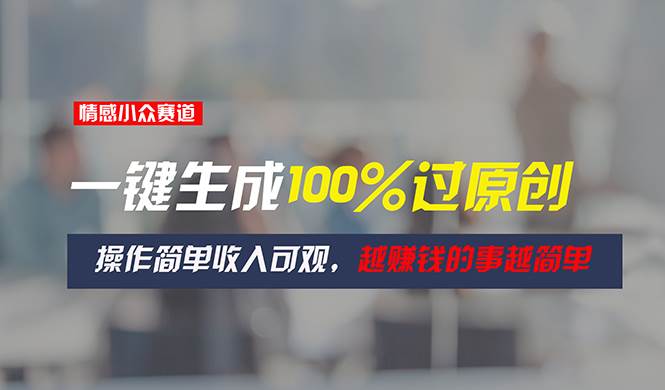 情感小众赛道，一键生成100%过原创，操作简单收入可观，越赚钱的事越简单-南风轻创