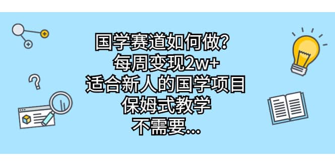 国学赛道如何做？每周变现2w+，适合新人的国学项目，保姆式教学-南风轻创