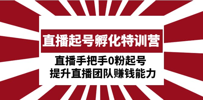 直播起号孵化特训营：直播手把手0粉起号 提升直播团队赚钱能力-南风轻创