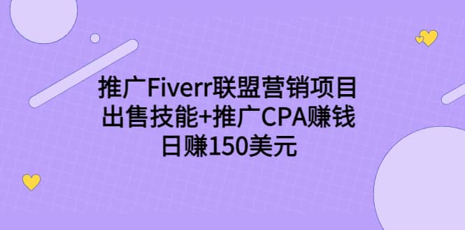 推广Fiverr联盟营销项目，出售技能+推广CPA赚钱：日赚150美元！-南风轻创