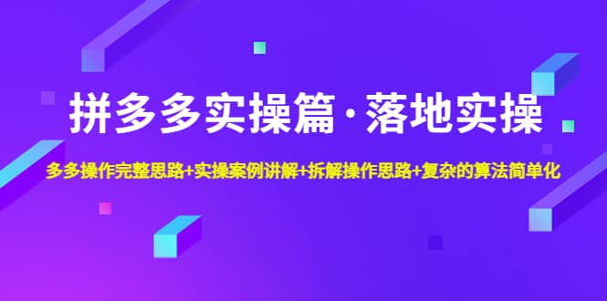 拼多多实操篇·落地实操 完整思路+实操案例+拆解操作思路+复杂的算法简单化-南风轻创