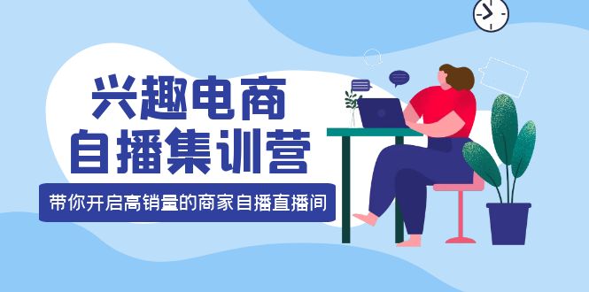兴趣电商自播集训营：三大核心能力 12种玩法 提高销量，核心落地实操-南风轻创