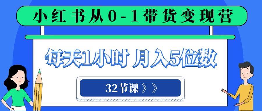 小红书 0-1带货变现营，每天1小时，轻松月入5位数（32节课）-南风轻创