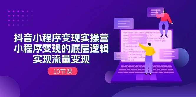 抖音小程序变现实操营，小程序变现的底层逻辑，实现流量变现（10节课）-南风轻创