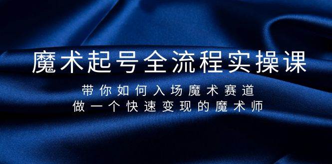 魔术起号全流程实操课，带你如何入场魔术赛道，做一个快速变现的魔术师-南风轻创