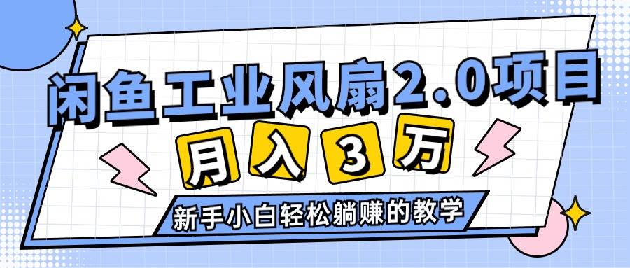 2024年6月最新闲鱼工业风扇2.0项目，轻松月入3W+，新手小白躺赚的教学-南风轻创