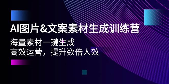 AI图片文案素材生成训练营，海量素材一键生成 高效运营 提升数倍人效-南风轻创
