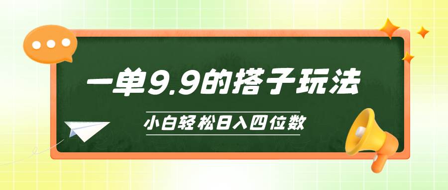 小白也能轻松玩转的搭子项目，一单9.9，日入四位数-南风轻创