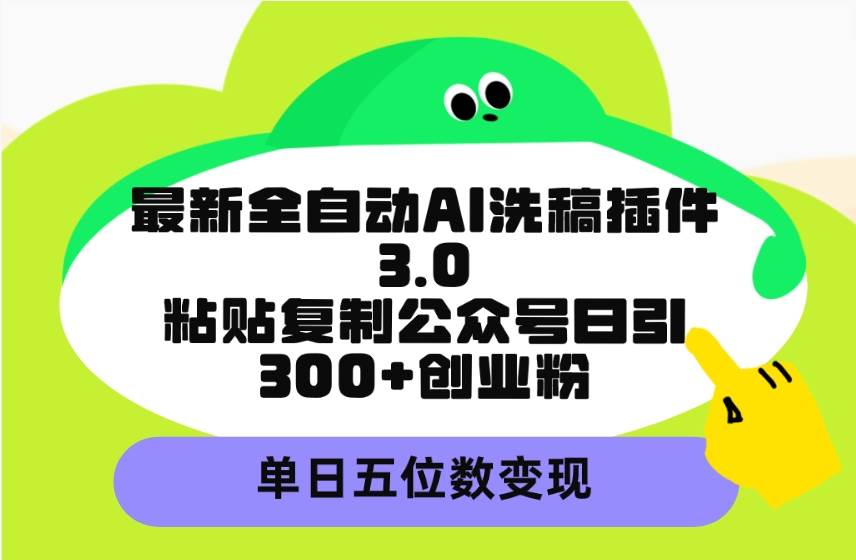 最新全自动AI洗稿插件3.0，粘贴复制公众号日引300+创业粉，单日五位数变现-南风轻创