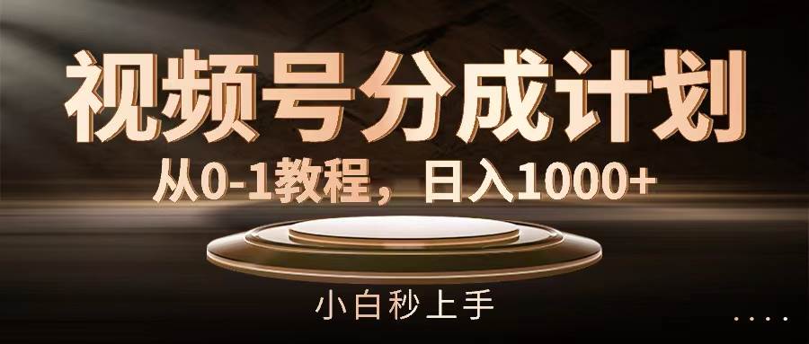 视频号分成计划，从0-1教程，日入1000+-南风轻创