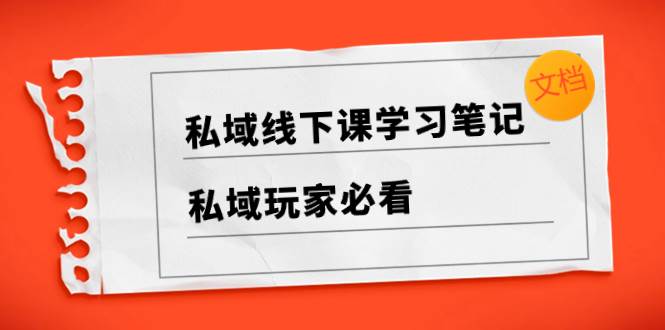 私域线下课学习笔记，私域玩家必看【文档】-南风轻创