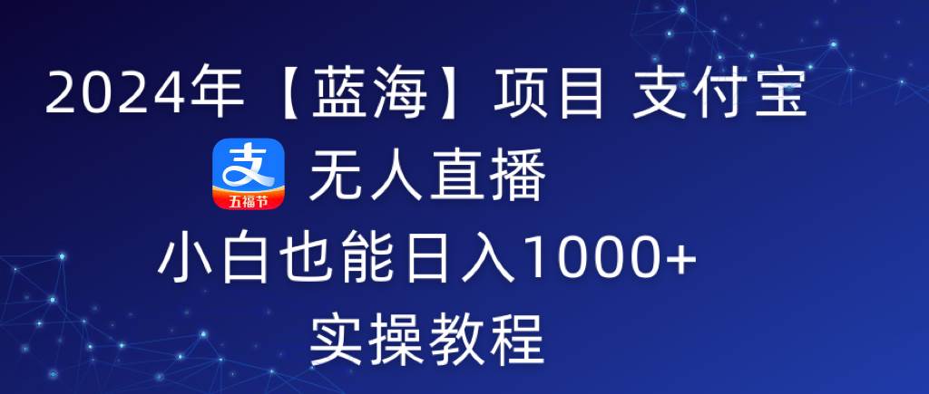 2024年【蓝海】项目 支付宝无人直播 小白也能日入1000+  实操教程-南风轻创