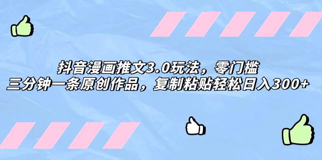 抖音漫画推文3.0玩法，零门槛，三分钟一条原创作品，复制粘贴轻松日入300+-南风轻创