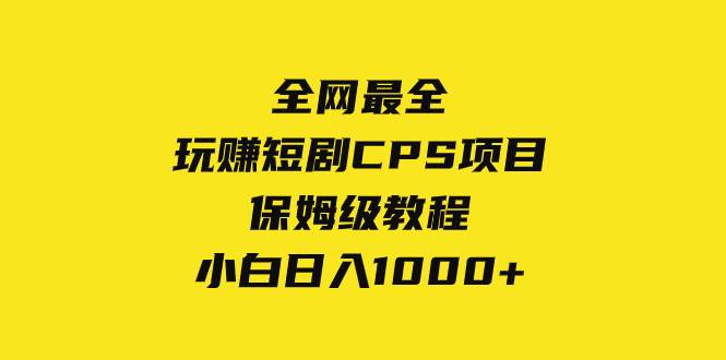 全网最全，玩赚短剧CPS项目保姆级教程，小白日入1000+-南风轻创