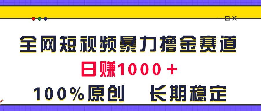 全网短视频暴力撸金赛道，日入1000＋！原创玩法，长期稳定-南风轻创