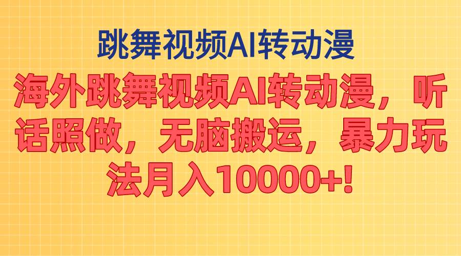 海外跳舞视频AI转动漫，听话照做，无脑搬运，暴力玩法 月入10000+-南风轻创