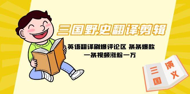 三国野史翻译剪辑 英语翻译刷爆评论区 条条爆款一条视频涨粉1w+附888G素材-南风轻创