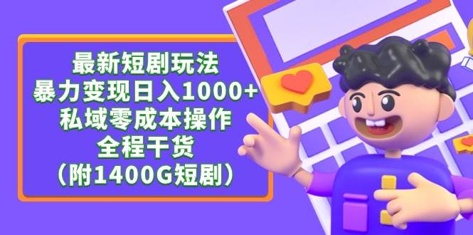 最新短剧玩法，暴力变现日入1000+私域零成本操作，全程干货（附1400G短剧）-南风轻创