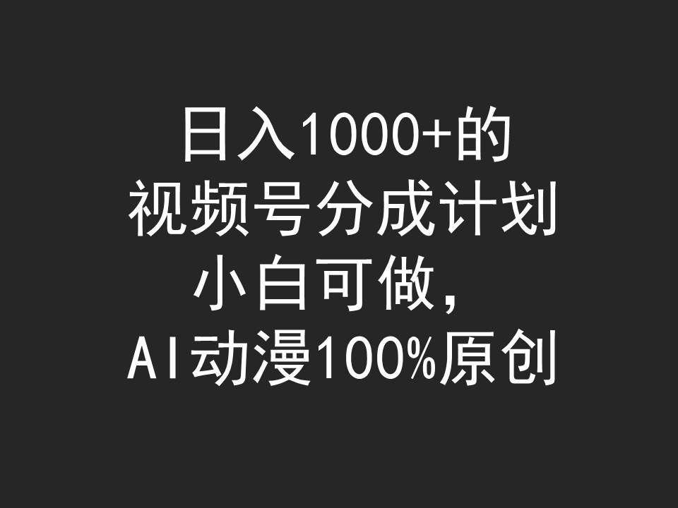 日入1000+的视频号分成计划，小白可做，AI动漫100%原创-南风轻创