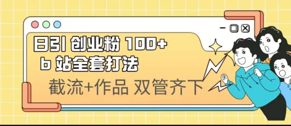 日引创业粉 100+ b 站全套打法【实操视频】-南风轻创