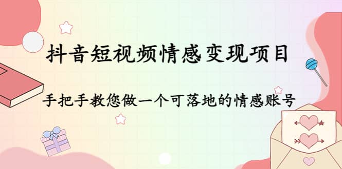 抖音短视频情感变现项目：手把手教您做一个可落地的情感账号-南风轻创