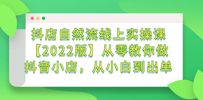 抖店自然流线上实操课【2022版】从零教你做抖音小店，从小白到出单-南风轻创