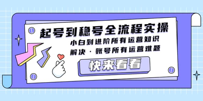 起号到稳号全流程实操，小白到进阶所有运营知识，解决·账号所有运营难题-南风轻创