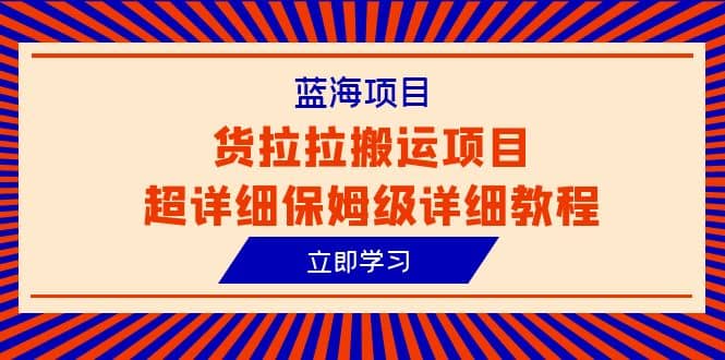 蓝海项目，货拉拉搬运项目超详细保姆级详细教程（6节课）-南风轻创