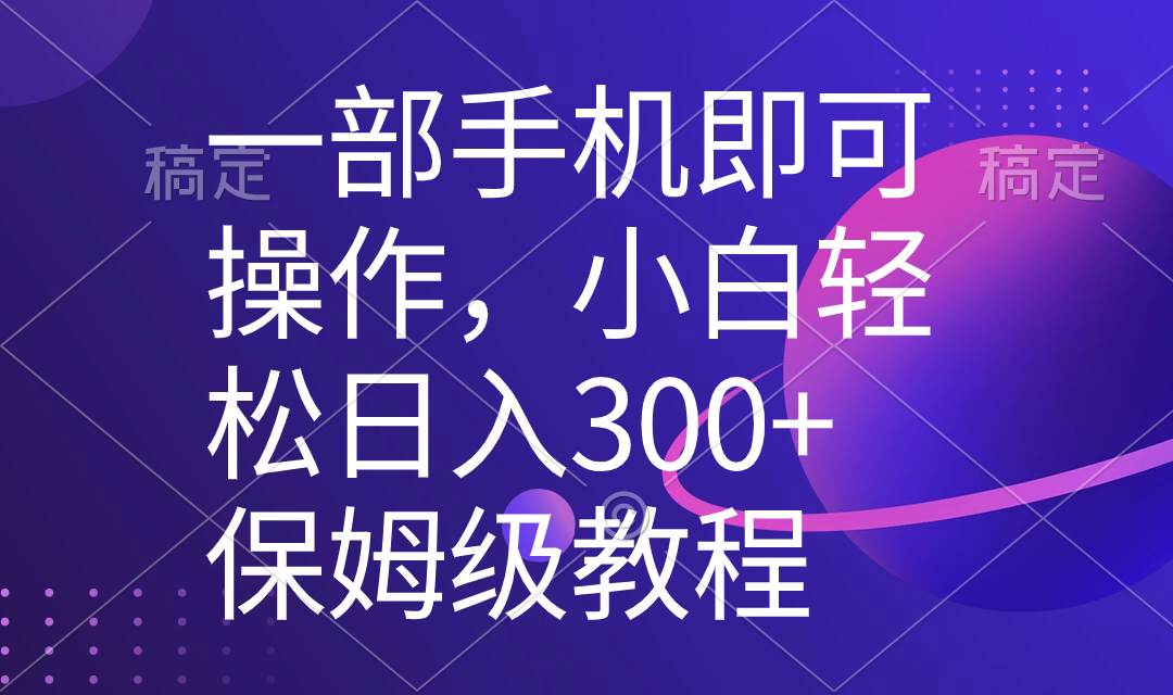 一部手机即可操作，小白轻松上手日入300+保姆级教程，五分钟一个原创视频-南风轻创