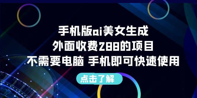 手机版ai美女生成-外面收费288的项目，不需要电脑，手机即可快速使用-南风轻创
