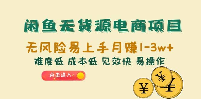 闲鱼无货源电商项目：无风险易上手月赚10000+难度低 成本低 见效快 易操作-南风轻创